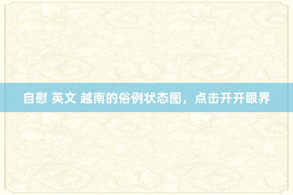 自慰 英文 越南的俗例状态图，点击开开眼界