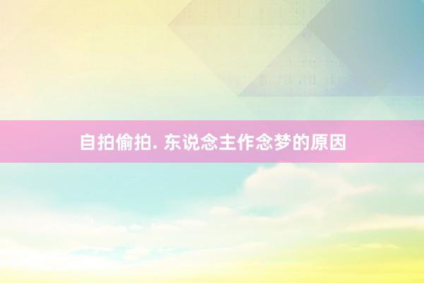 自拍偷拍. 东说念主作念梦的原因