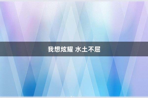 我想炫耀 水土不屈