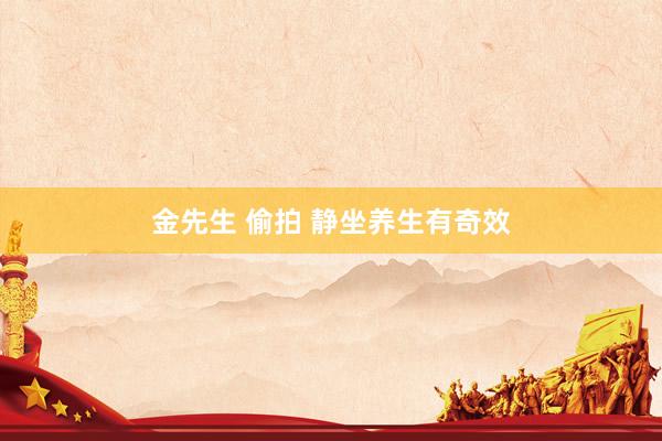 金先生 偷拍 静坐养生有奇效