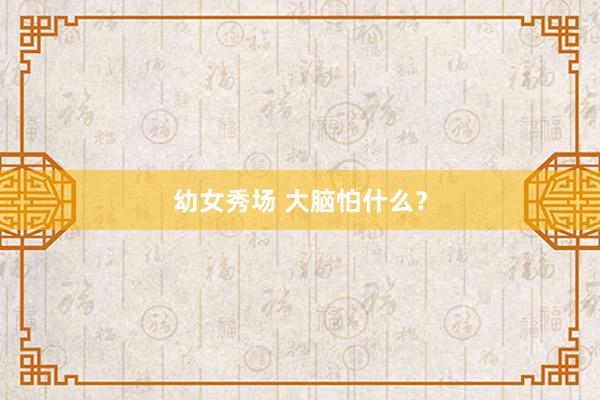 幼女秀场 大脑怕什么？