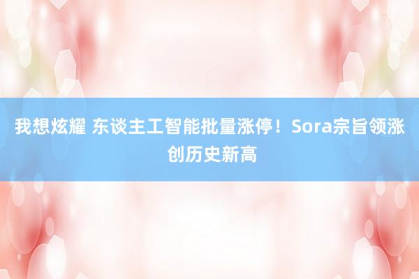 我想炫耀 东谈主工智能批量涨停！Sora宗旨领涨 创历史新高