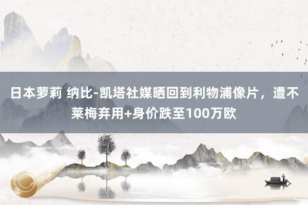 日本萝莉 纳比-凯塔社媒晒回到利物浦像片，遭不莱梅弃用+身价跌至100万欧