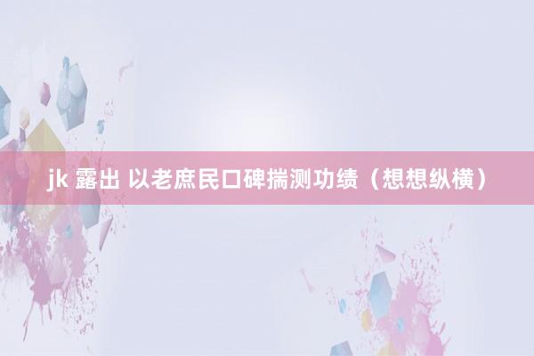 jk 露出 以老庶民口碑揣测功绩（想想纵横）