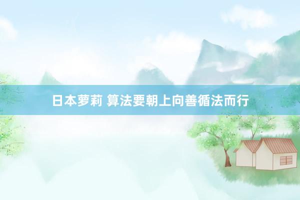 日本萝莉 算法要朝上向善循法而行