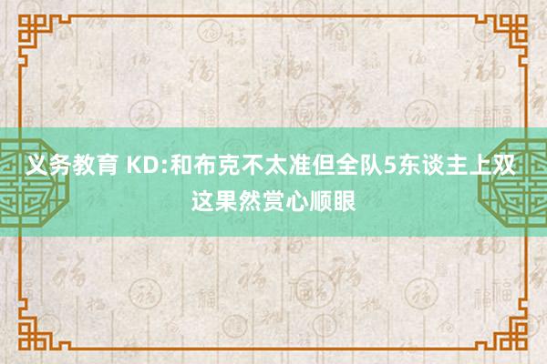 义务教育 KD:和布克不太准但全队5东谈主上双 这果然赏心顺眼
