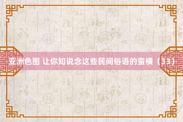 亚洲色图 让你知说念这些民间俗语的蛮横（33）