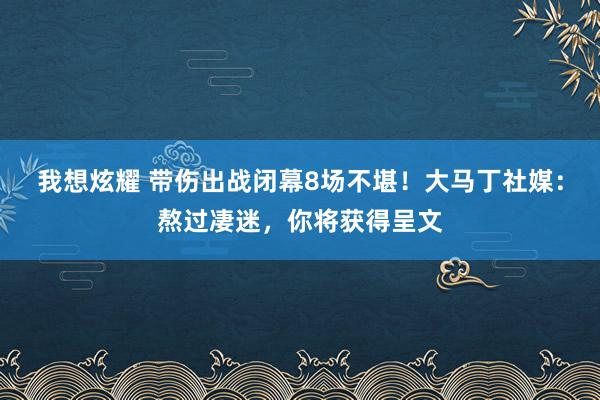 我想炫耀 带伤出战闭幕8场不堪！大马丁社媒：熬过凄迷，你将获得呈文