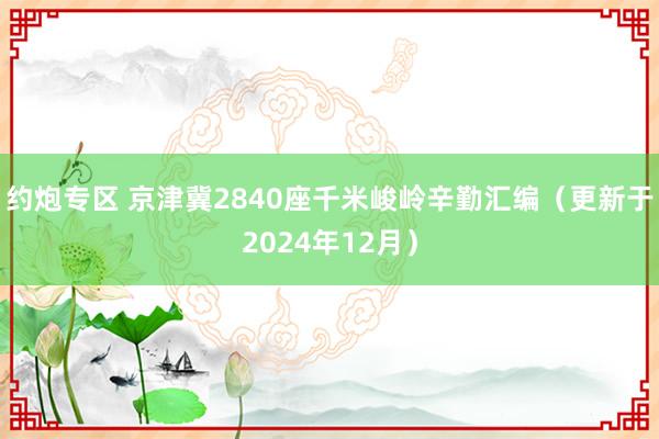 约炮专区 京津冀2840座千米峻岭辛勤汇编（更新于2024年12月）