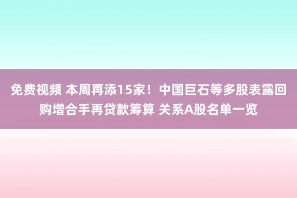 免费视频 本周再添15家！中国巨石等多股表露回购增合手再贷款筹算 关系A股名单一览