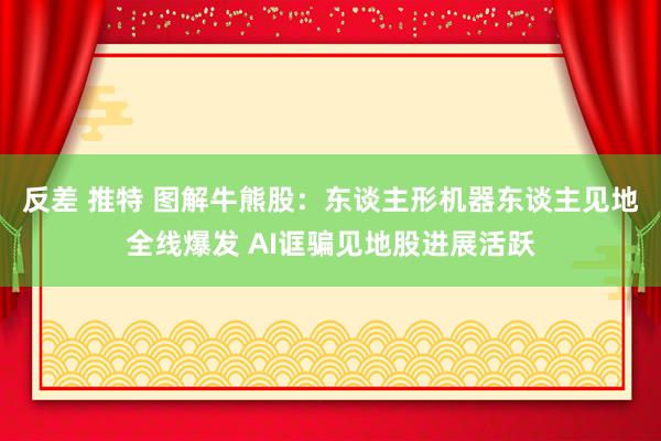 反差 推特 图解牛熊股：东谈主形机器东谈主见地全线爆发 AI诓骗见地股进展活跃
