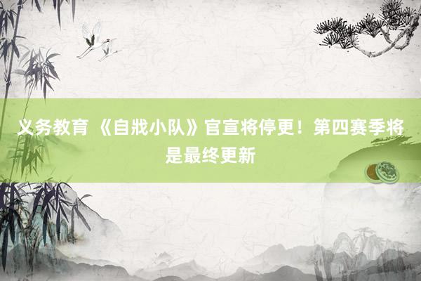 义务教育 《自戕小队》官宣将停更！第四赛季将是最终更新