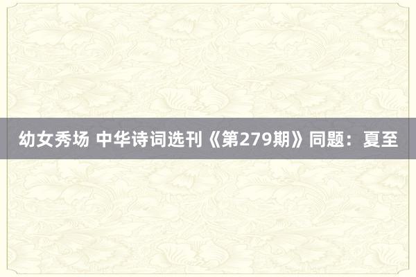 幼女秀场 中华诗词选刊《第279期》同题：夏至