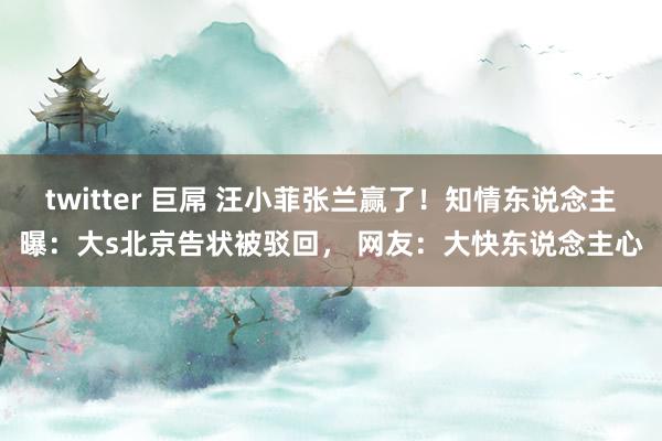 twitter 巨屌 汪小菲张兰赢了！知情东说念主曝：大s北京告状被驳回， 网友：大快东说念主心