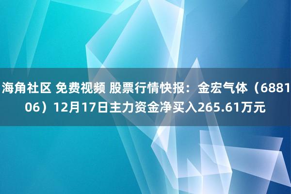 海角社区 免费视频 股票行情快报：金宏气体（688106）12月17日主力资金净买入265.61万元