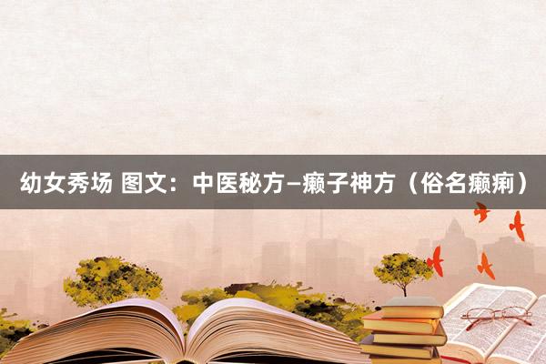 幼女秀场 图文：中医秘方—癞子神方（俗名癞痢）