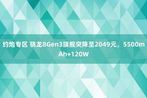 约炮专区 骁龙8Gen3旗舰突降至2049元，5500mAh+120W