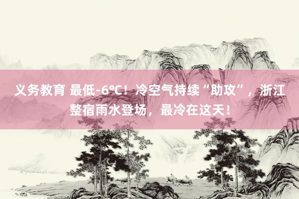 义务教育 最低-6℃！冷空气持续“助攻”，浙江整宿雨水登场，最冷在这天！