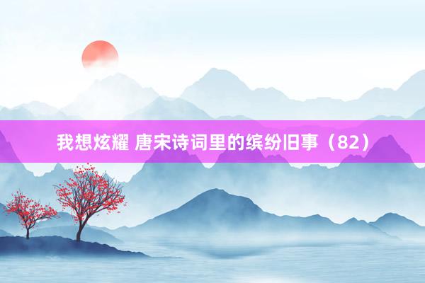 我想炫耀 唐宋诗词里的缤纷旧事（82）
