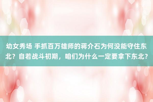 幼女秀场 手抓百万雄师的蒋介石为何没能守住东北？自若战斗初期，咱们为什么一定要拿下东北？