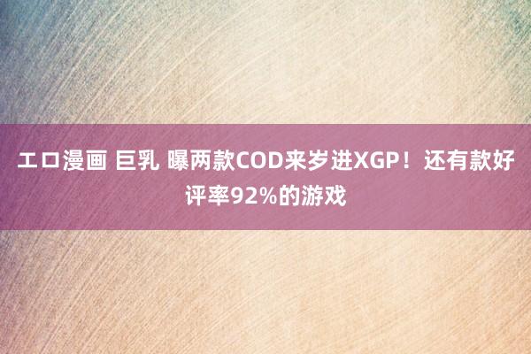 エロ漫画 巨乳 曝两款COD来岁进XGP！还有款好评率92%的游戏