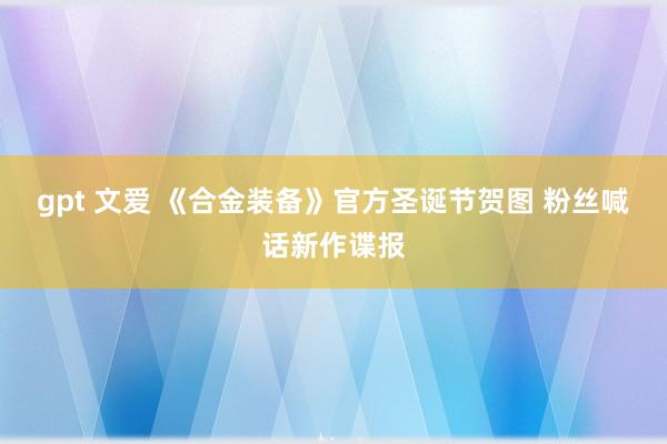 gpt 文爱 《合金装备》官方圣诞节贺图 粉丝喊话新作谍报