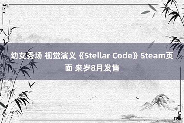 幼女秀场 视觉演义《Stellar Code》Steam页面 来岁8月发售