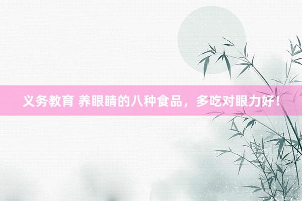 义务教育 养眼睛的八种食品，多吃对眼力好！