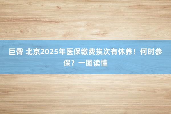 巨臀 北京2025年医保缴费挨次有休养！何时参保？一图读懂
