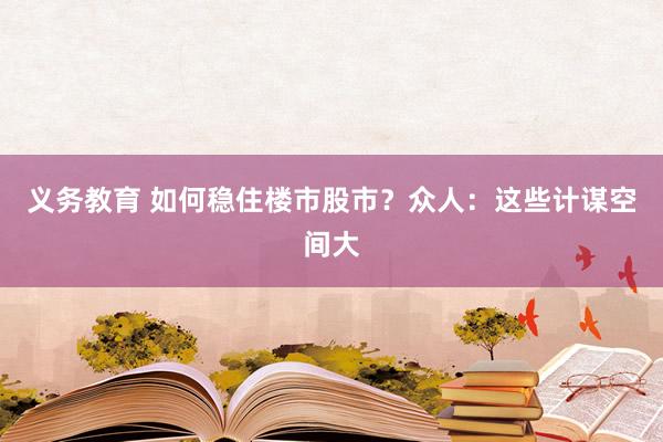 义务教育 如何稳住楼市股市？众人：这些计谋空间大