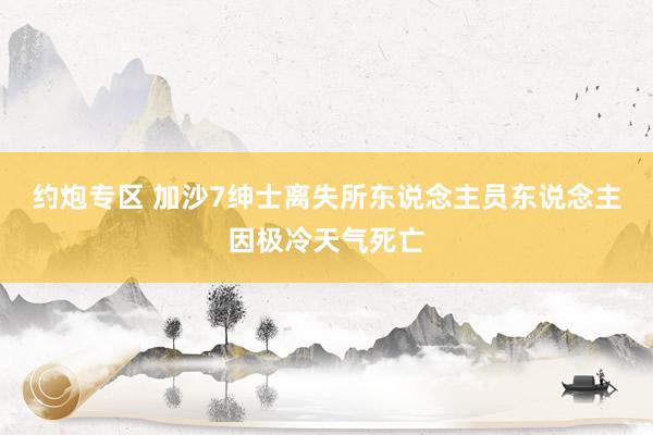 约炮专区 加沙7绅士离失所东说念主员东说念主因极冷天气死亡