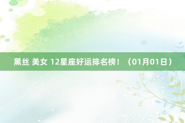 黑丝 美女 12星座好运排名榜！（01月01日）