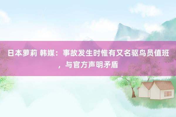 日本萝莉 韩媒：事故发生时惟有又名驱鸟员值班，与官方声明矛盾