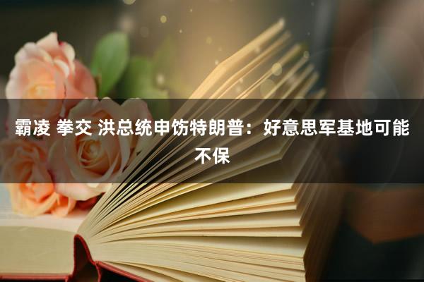 霸凌 拳交 洪总统申饬特朗普：好意思军基地可能不保