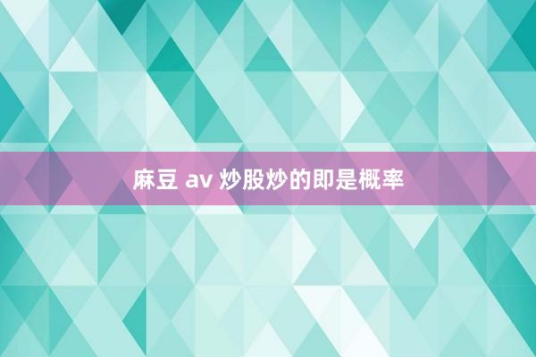 麻豆 av 炒股炒的即是概率