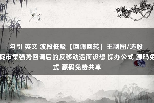 勾引 英文 波段低吸【回调回转】主副图/选股 专为捕捉市集强势回调后的反移动遇而设想 操办公式 源码免费共享