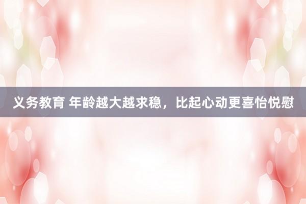 义务教育 年龄越大越求稳，比起心动更喜怡悦慰