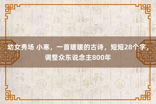 幼女秀场 小寒，一首暖暖的古诗，短短28个字，调整众东说念主800年