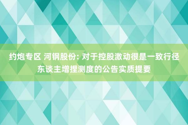 约炮专区 河钢股份: 对于控股激动很是一致行径东谈主增捏测度的公告实质提要