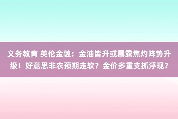 义务教育 英伦金融：金油皆升或暴露焦灼阵势升级！好意思非农预期走软？金价多重支抓浮现？
