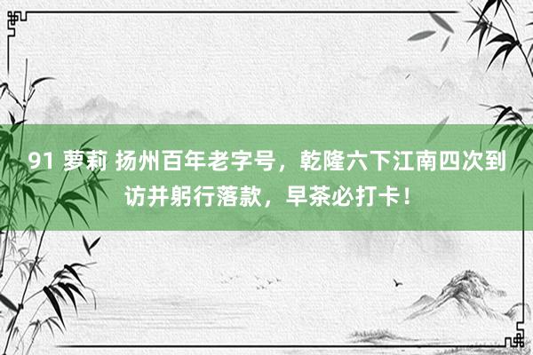 91 萝莉 扬州百年老字号，乾隆六下江南四次到访并躬行落款，早茶必打卡！
