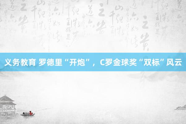 义务教育 罗德里“开炮”，C罗金球奖“双标”风云