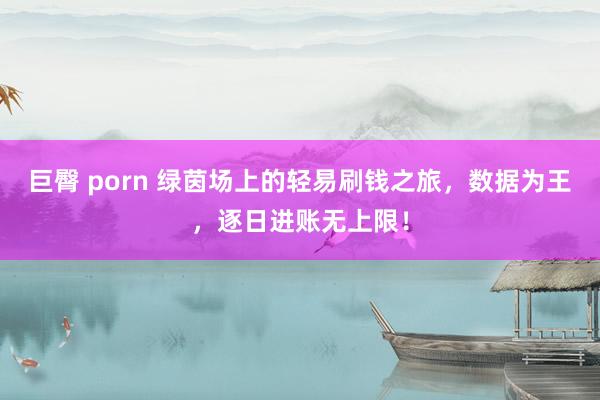巨臀 porn 绿茵场上的轻易刷钱之旅，数据为王，逐日进账无上限！