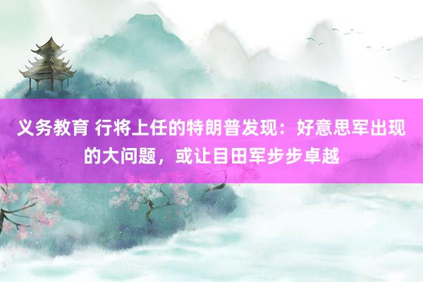 义务教育 行将上任的特朗普发现：好意思军出现的大问题，或让目田军步步卓越