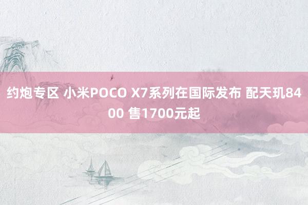 约炮专区 小米POCO X7系列在国际发布 配天玑8400 售1700元起