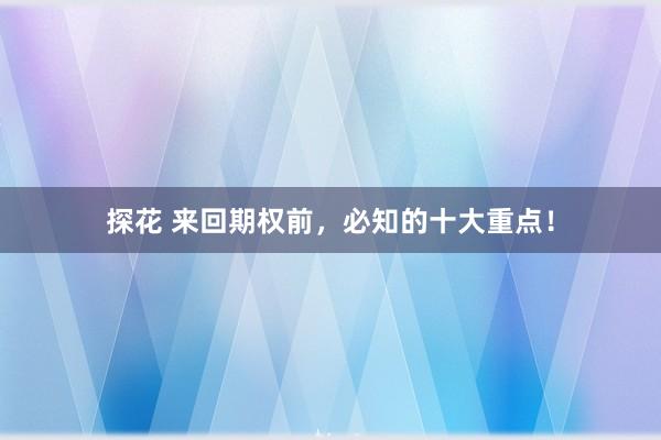 探花 来回期权前，必知的十大重点！