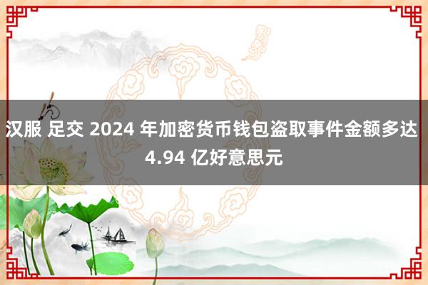 汉服 足交 2024 年加密货币钱包盗取事件金额多达 4.94 亿好意思元