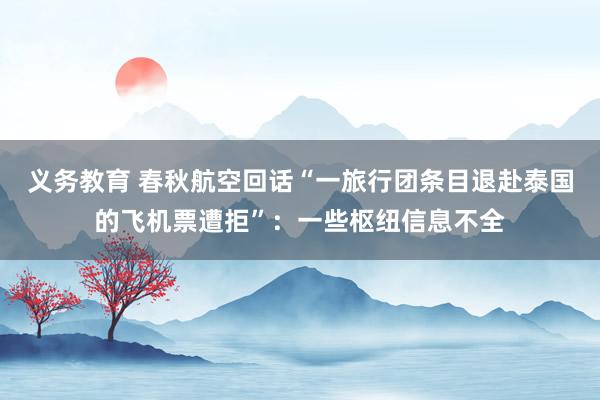 义务教育 春秋航空回话“一旅行团条目退赴泰国的飞机票遭拒”：一些枢纽信息不全