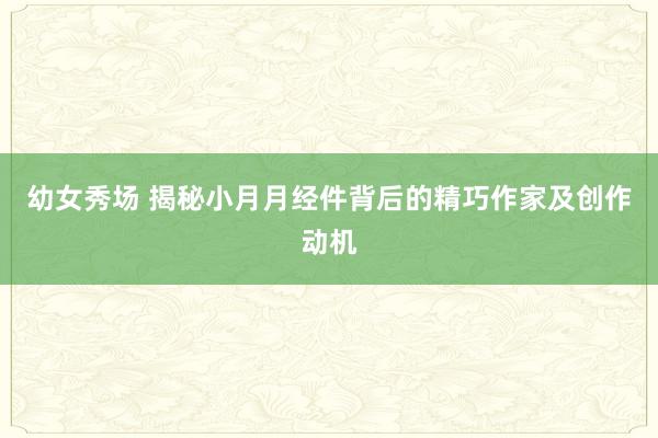幼女秀场 揭秘小月月经件背后的精巧作家及创作动机