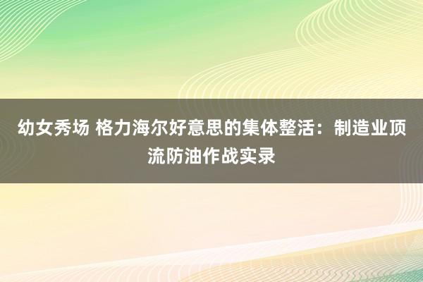 幼女秀场 格力海尔好意思的集体整活：制造业顶流防油作战实录